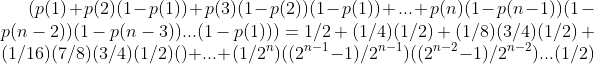 (p(1)+p(2)(1-p(1))+p(3)(1-p(2))(1-p(1))+...+p(n)(1-p(n-1))(1-p(n-2))(1-p(n-3))...(1-p(1)))= 1/2 +(1/4)(1/2)+(1/8)(3/4)(1/2)+(1/16)(7/8)(3/4)(1/2)() +... + (1/2^n)((2^{n-1}-1)/2^{n-1})((2^{n-2}-1)/2^{n-2})...(1/2)